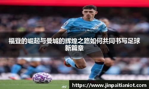 福登的崛起与曼城的辉煌之路如何共同书写足球新篇章