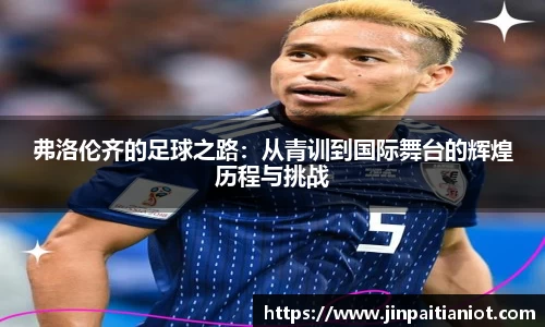 弗洛伦齐的足球之路：从青训到国际舞台的辉煌历程与挑战