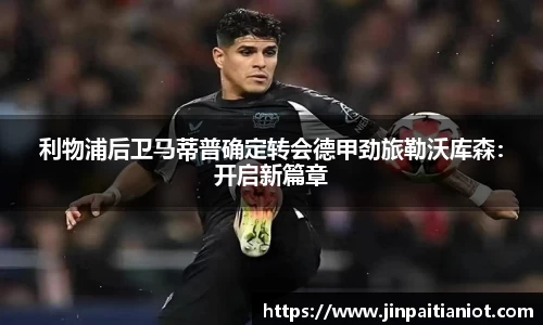 利物浦后卫马蒂普确定转会德甲劲旅勒沃库森：开启新篇章