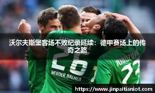 沃尔夫斯堡客场不败纪录延续：德甲赛场上的传奇之路